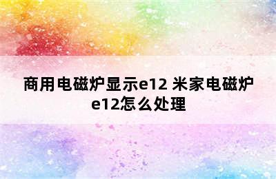 商用电磁炉显示e12 米家电磁炉e12怎么处理